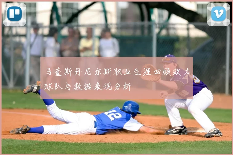 马奎斯丹尼尔斯职业生涯回顾效力球队与数据表现分析