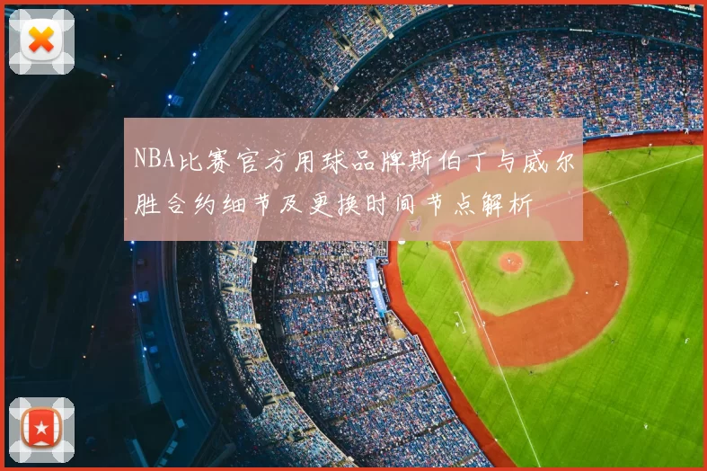 NBA比赛官方用球品牌斯伯丁与威尔胜合约细节及更换时间节点解析