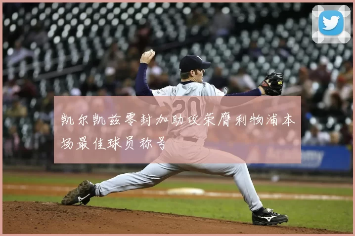 凯尔凯兹零封加助攻荣膺利物浦本场最佳球员称号