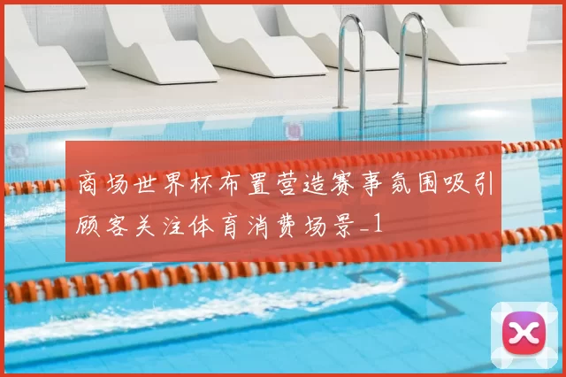 商场世界杯布置营造赛事氛围吸引顾客关注体育消费场景_1