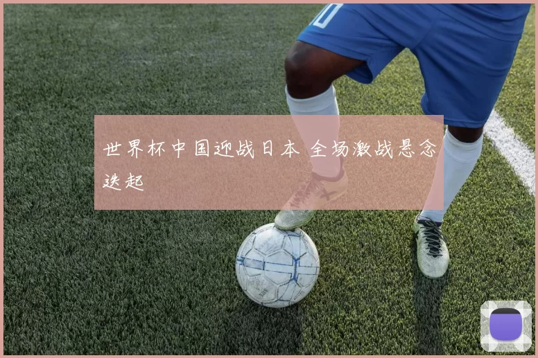 世界杯中国迎战日本 全场激战悬念迭起