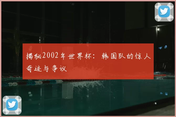 揭秘2002年世界杯:韩国队的惊人奇迹与争议