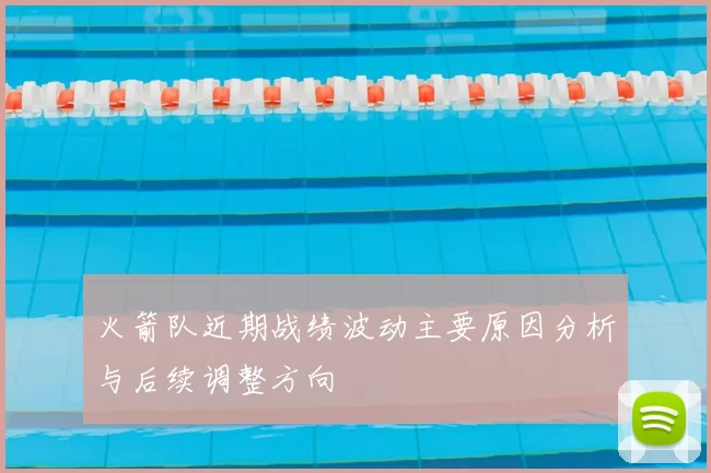 火箭队近期战绩波动主要原因分析与后续调整方向