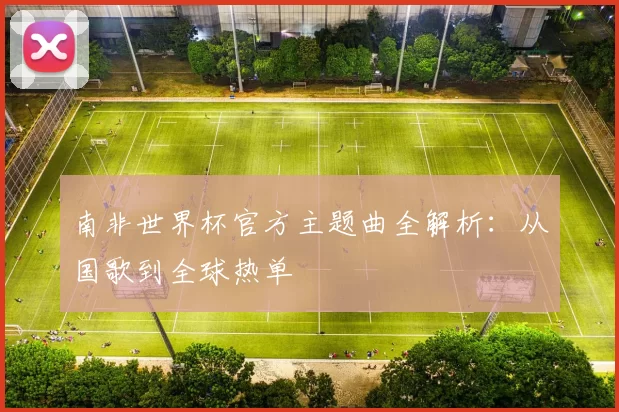南非世界杯官方主题曲全解析：从国歌到全球热单