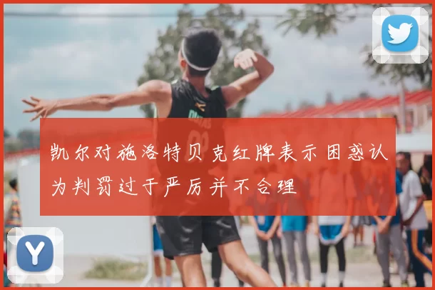 凯尔对施洛特贝克红牌表示困惑认为判罚过于严厉并不合理