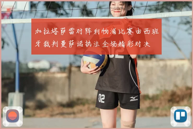 加拉塔萨雷对阵利物浦比赛由西班牙裁判曼萨诺执法全场精彩对决