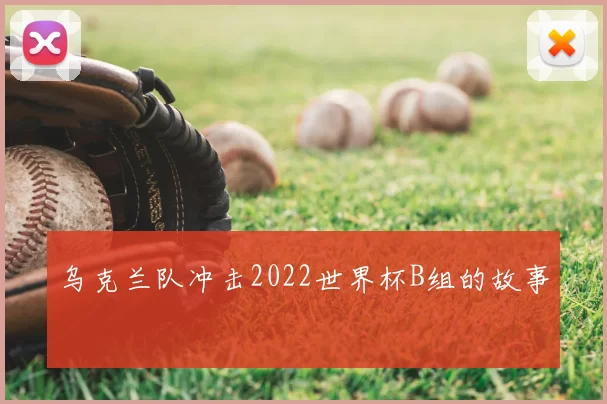 乌克兰队冲击2022世界杯B组的故事