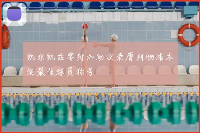 凯尔凯兹零封加助攻荣膺利物浦本场最佳球员称号
