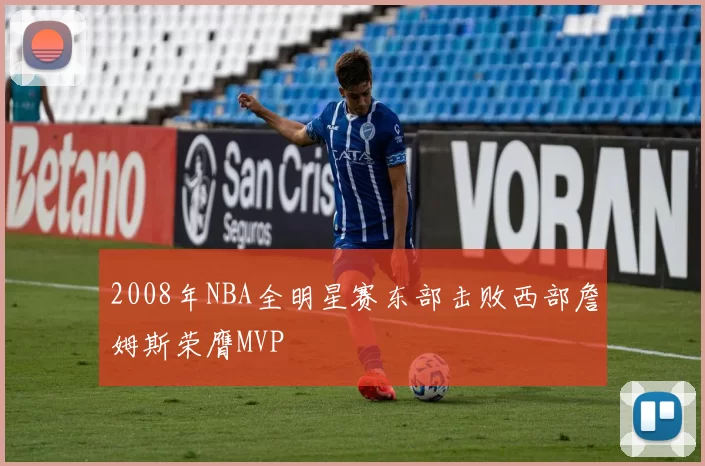 2008年NBA全明星赛东部击败西部詹姆斯荣膺MVP