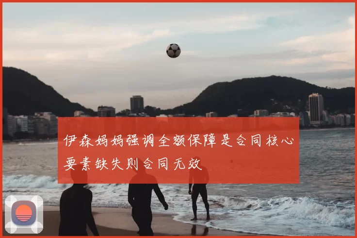 伊森妈妈强调全额保障是合同核心要素缺失则合同无效