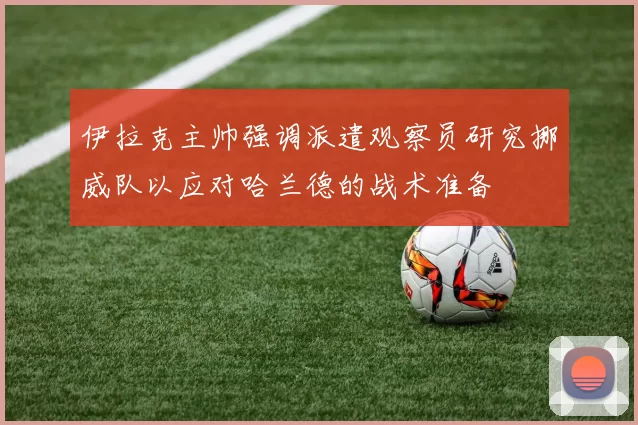 伊拉克主帅强调派遣观察员研究挪威队以应对哈兰德的战术准备