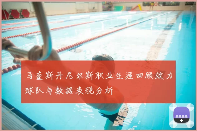 马奎斯丹尼尔斯职业生涯回顾效力球队与数据表现分析