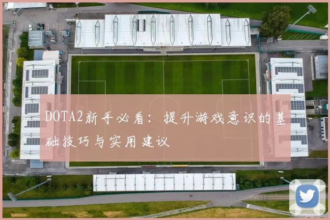 DOTA2新手必看:提升游戏意识的基础技巧与实用建议