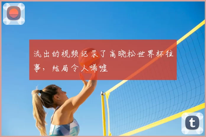 流出的视频记录了高晓松世界杯往事,结局令人唏嘘