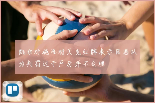 凯尔对施洛特贝克红牌表示困惑认为判罚过于严厉并不合理