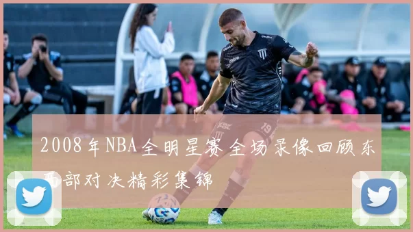 2008年NBA全明星赛全场录像回顾东西部对决精彩集锦