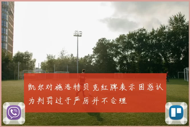 凯尔对施洛特贝克红牌表示困惑认为判罚过于严厉并不合理