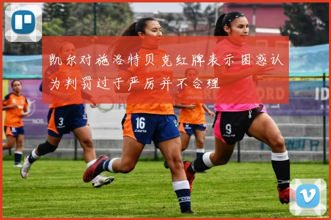 凯尔对施洛特贝克红牌表示困惑认为判罚过于严厉并不合理