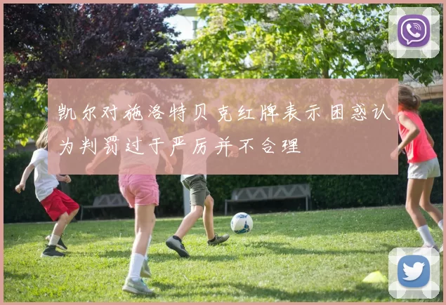 凯尔对施洛特贝克红牌表示困惑认为判罚过于严厉并不合理