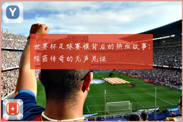 世界杯足球赛旗背后的热血故事:绿茵传奇的无声见证
