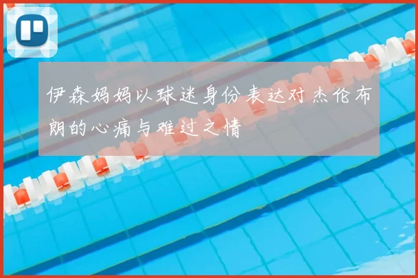 伊森妈妈以球迷身份表达对杰伦布朗的心痛与难过之情