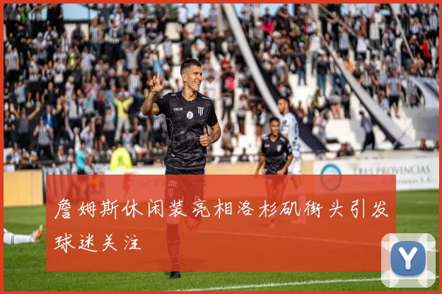 詹姆斯休闲装亮相洛杉矶街头引发球迷关注