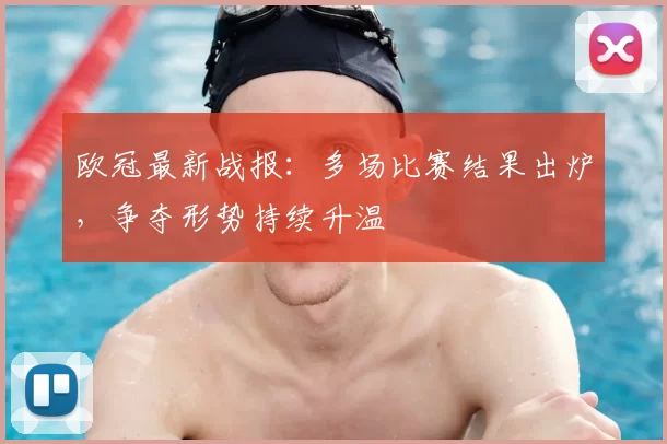 欧冠最新战报：多场比赛结果出炉，争夺形势持续升温