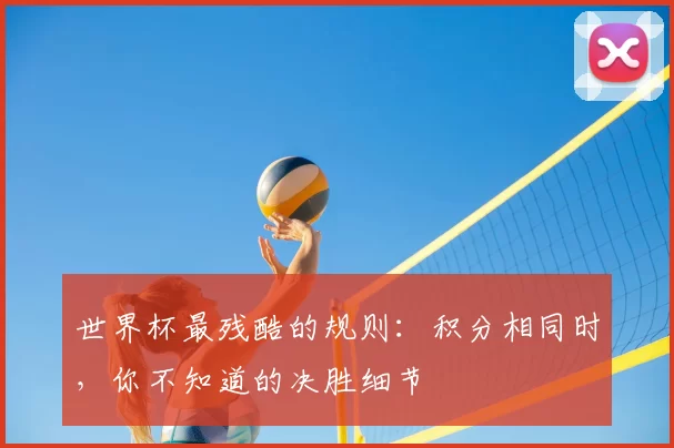 世界杯最残酷的规则:积分相同时,你不知道的决胜细节