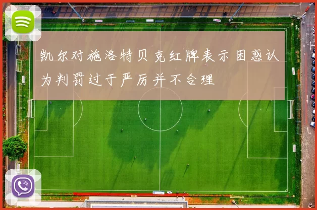 凯尔对施洛特贝克红牌表示困惑认为判罚过于严厉并不合理