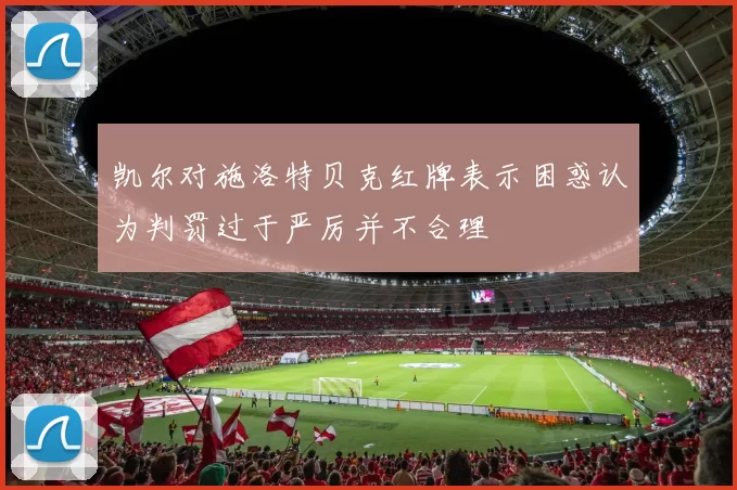 凯尔对施洛特贝克红牌表示困惑认为判罚过于严厉并不合理