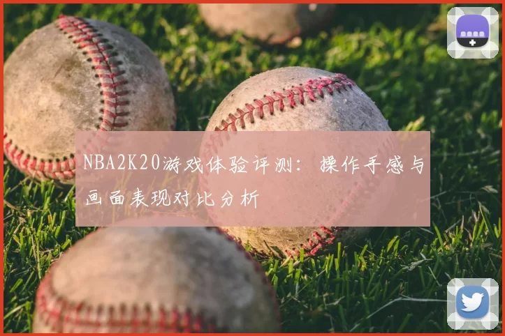 NBA2K20游戏体验评测:操作手感与画面表现对比分析