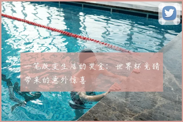 一笔改变生活的奖金：世界杯竞猜带来的意外惊喜