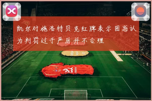 凯尔对施洛特贝克红牌表示困惑认为判罚过于严厉并不合理