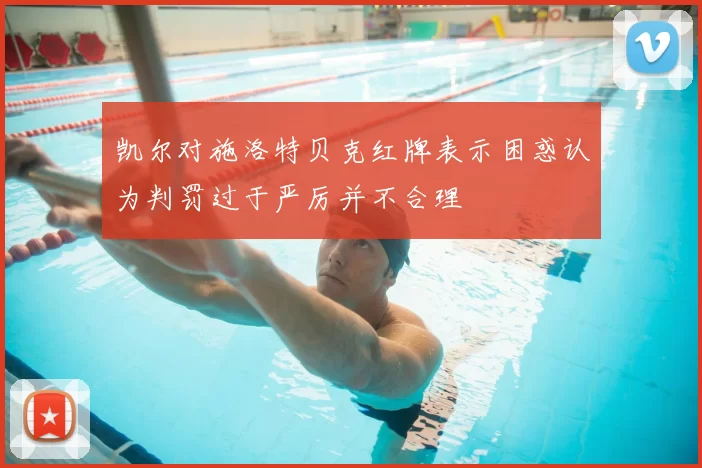 凯尔对施洛特贝克红牌表示困惑认为判罚过于严厉并不合理