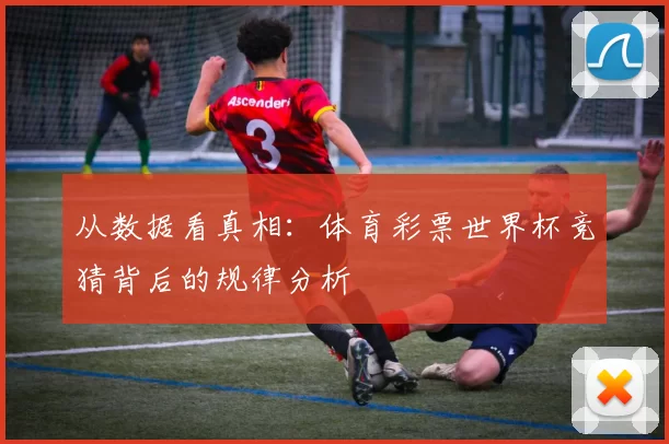 从数据看真相：体育彩票世界杯竞猜背后的规律分析