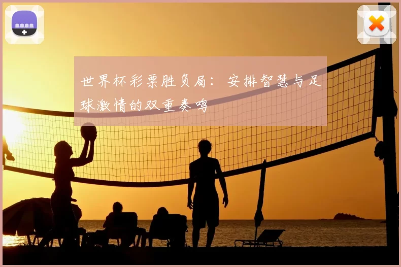 世界杯彩票胜负局：安排智慧与足球激情的双重奏鸣