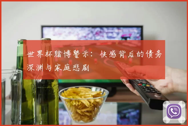 世界杯赌博警示:快感背后的债务深渊与家庭悲剧