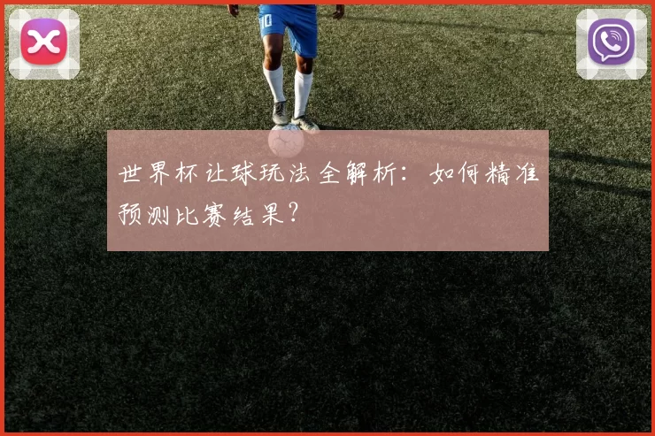 世界杯让球玩法全解析：如何精准预测比赛结果？