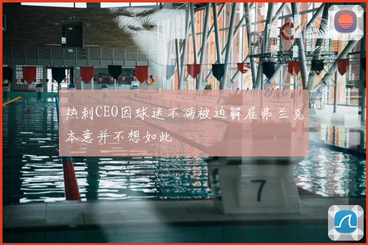 热刺CEO因球迷不满被迫解雇弗兰克本意并不想如此