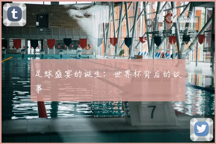 足球盛宴的诞生：世界杯背后的故事