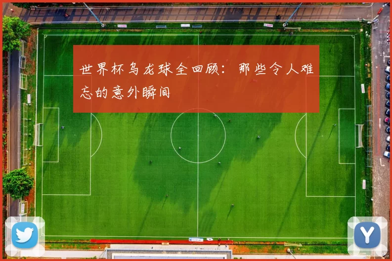 世界杯乌龙球全回顾：那些令人难忘的意外瞬间