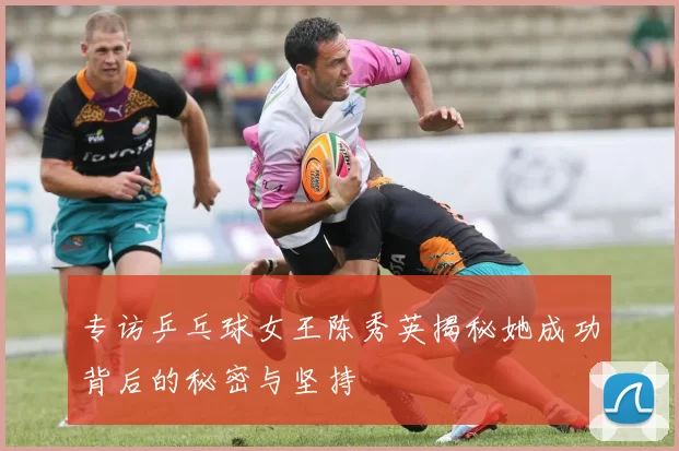 专访乒乓球女王陈秀英揭秘她成功背后的秘密与坚持