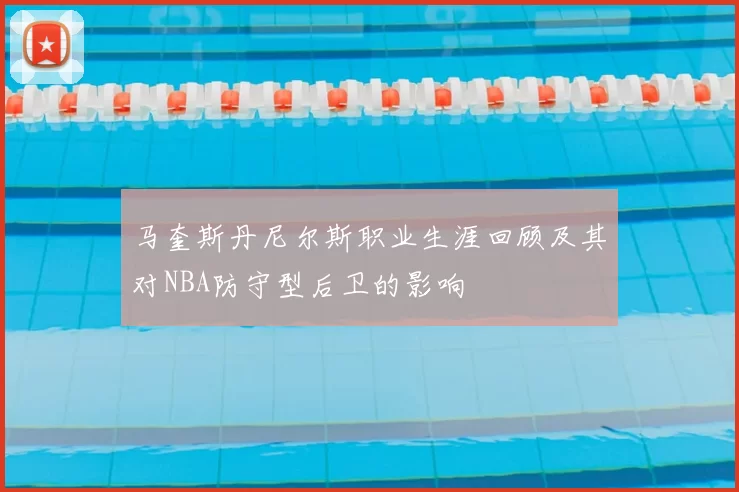 马奎斯丹尼尔斯职业生涯回顾及其对NBA防守型后卫的影响