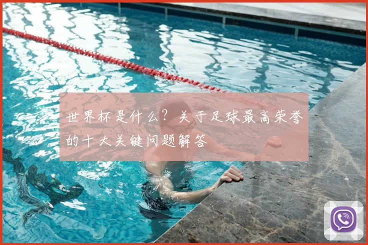 世界杯是什么?关于足球最高荣誉的十大关键问题解答