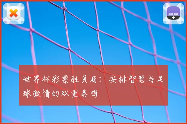 世界杯彩票胜负局：安排智慧与足球激情的双重奏鸣