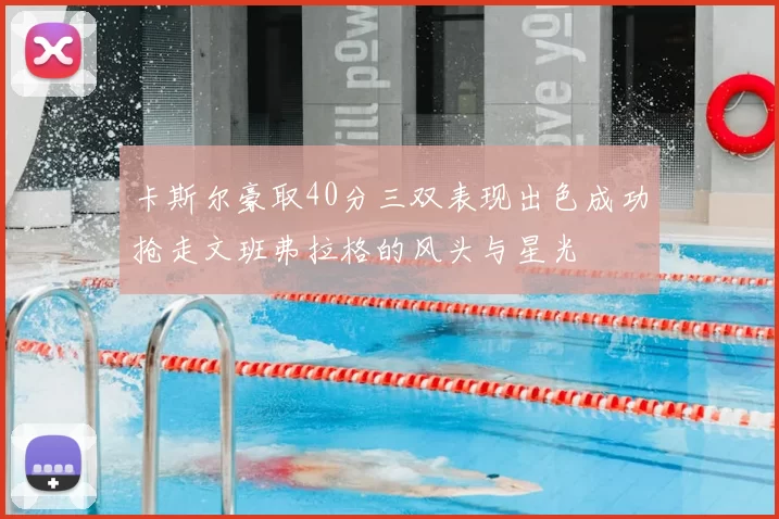 卡斯尔豪取40分三双表现出色成功抢走文班弗拉格的风头与星光