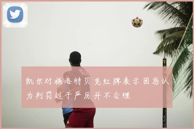 凯尔对施洛特贝克红牌表示困惑认为判罚过于严厉并不合理