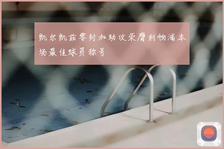 凯尔凯兹零封加助攻荣膺利物浦本场最佳球员称号
