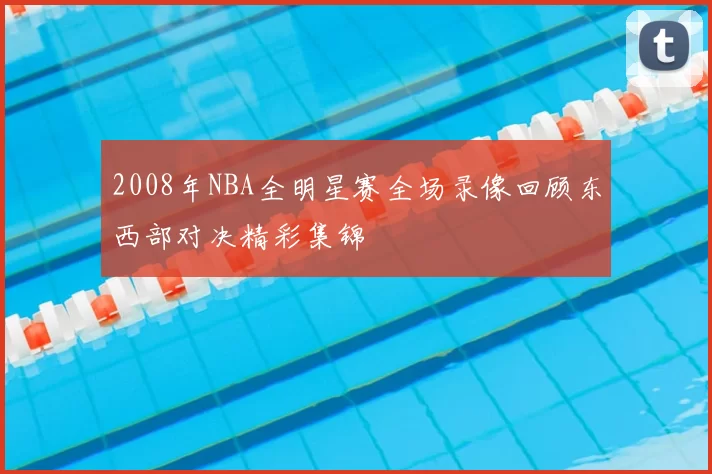 2008年NBA全明星赛全场录像回顾东西部对决精彩集锦