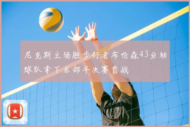 尼克斯主场胜步行者布伦森43分助球队拿下东部半决赛首战